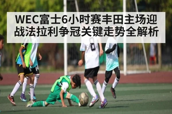 WEC富士6小时赛丰田主场迎战法拉利争冠关键走势全解析 | Saba Esports