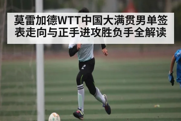 莫雷加德WTT中国大满贯男单签表走向与正手进攻胜负手全解读（Saba Sports）