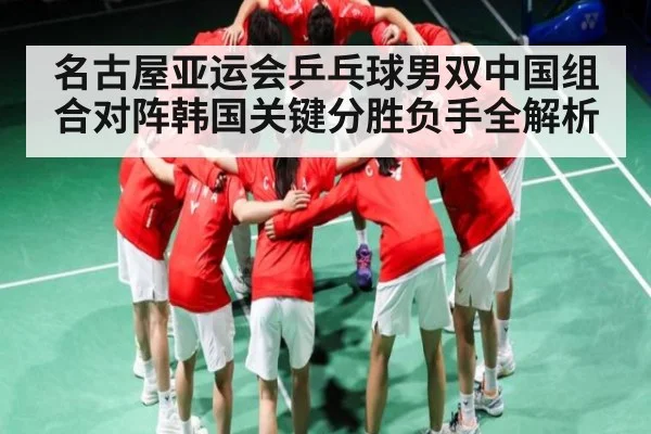 名古屋亚运会乒乓球男双中国组合对阵韩国关键分胜负手全解析（Saba Sports）