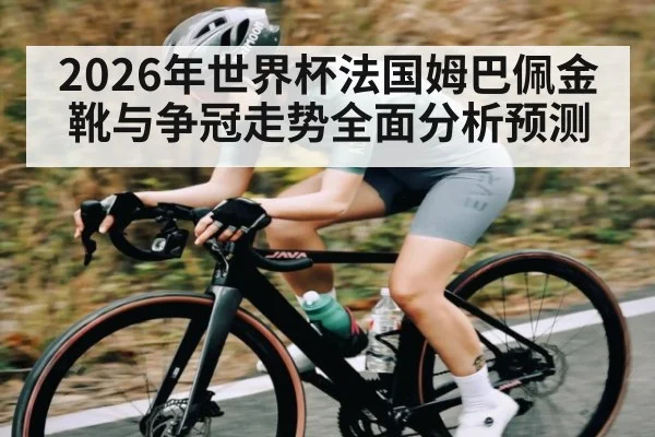 2026年世界杯法国姆巴佩金靴与争冠走势全面分析预测（Saba Sports）