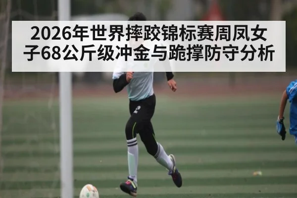 2026年世界摔跤锦标赛周凤女子68公斤级冲金与跪撑防守分析